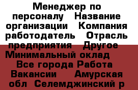 1Менеджер по персоналу › Название организации ­ Компания-работодатель › Отрасль предприятия ­ Другое › Минимальный оклад ­ 1 - Все города Работа » Вакансии   . Амурская обл.,Селемджинский р-н